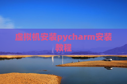 虚拟机安装pycharm安装教程